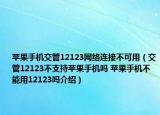 苹果手机交管12123网络连接不可用（交管12123不支持苹果手机吗 苹果手机不能用12123吗介绍）