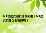 6.1号送女朋友什么礼物（6.1送女友什么礼物好呢）
