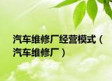 汽车维修厂经营模式（汽车维修厂）