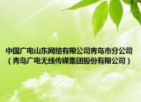 中国广电山东网络有限公司青岛市分公司（青岛广电无线传媒集团股份有限公司）
