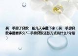 买二手房子贷款一般几天审批下来（买二手房贷款审批要多久?二手房贷款还款方式有什么?介绍）