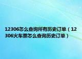 12306怎么查询所有历史订单（12306火车票怎么查询历史订单）