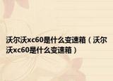沃尔沃xc60是什么变速箱（沃尔沃xc60是什么变速箱）