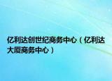 亿利达创世纪商务中心（亿利达大厦商务中心）