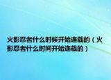 火影忍者什么时候开始连载的（火影忍者什么时间开始连载的）