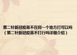 第二针新冠疫苗不在同一个地方打可以吗（第二针新冠疫苗不打行吗详细介绍）