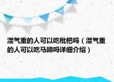 湿气重的人可以吃枇杷吗（湿气重的人可以吃马蹄吗详细介绍）