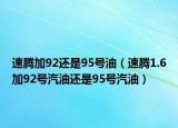 速腾加92还是95号油（速腾1.6加92号汽油还是95号汽油）