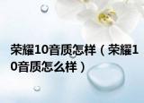 荣耀10音质怎样（荣耀10音质怎么样）