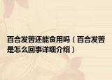 百合发苦还能食用吗（百合发苦是怎么回事详细介绍）