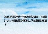 怎么把图片大小修改到20kb（将图片大小修改至20KB以下的简单方法）