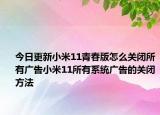 今日更新小米11青春版怎么关闭所有广告小米11所有系统广告的关闭方法