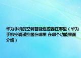 华为手机的空调智能遥控器在哪里（华为手机空调遥控器在哪里 在哪个功能里面介绍）