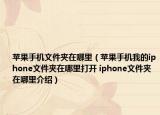 苹果手机文件夹在哪里（苹果手机我的iphone文件夹在哪里打开 iphone文件夹在哪里介绍）