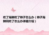 吃了海鲜吃了柿子怎么办（柿子海鲜同吃了怎么办详细介绍）