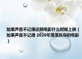 如果声音不记得这部电影什么时候上映（如果声音不记得 2020年落落执导的电影）