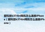 爱科技k374bt耳机怎么连接iPhone（爱科技k374bt耳机怎么连接iPhone）