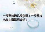 一斤荔枝泡几斤白酒（一斤荔枝泡多少酒详细介绍）
