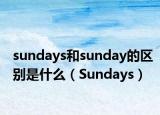 sundays和sunday的区别是什么（Sundays）