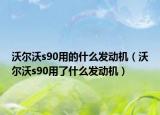 沃尔沃s90用的什么发动机（沃尔沃s90用了什么发动机）