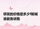 研发的价格是多少f新城谁能告诉我