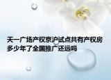 天一广场产权京沪试点共有产权房多少年了全国推广还远吗