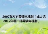 2007年左右爱情电视剧（成人记 2012年柳广辉导演电视剧）