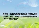 我想买一套JBL的音箱做家庭影院 主音箱L890 中置LC2 环绕LC2 低音L8400P 功放哈曼卡顿AVR360 不知好不好?