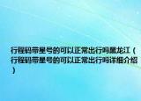 行程码带星号的可以正常出行吗黑龙江（行程码带星号的可以正常出行吗详细介绍）