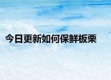 今日更新如何保鲜板栗