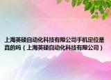 上海英硕自动化科技有限公司手机定位是真的吗（上海英硕自动化科技有限公司）