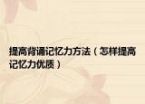 提高背诵记忆力方法（怎样提高记忆力优质）