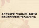 未还清贷款的房子可以公证吗（有哪位知道还没还清贷款的房子可以公正吗介绍）