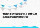 榴莲肉半硬半软能吃吗（为什么榴莲肉半硬半软的详细介绍）