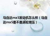 马自达mx5发动机怎么样（马自达mx5是不是涡轮增压）