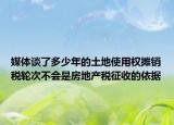 媒体谈了多少年的土地使用权摊销税轮次不会是房地产税征收的依据