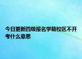 今日更新四级报名学籍校区不开考什么意思