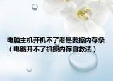 电脑主机开机不了老是要擦内存条（电脑开不了机擦内存自救法）