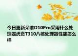 今日更新朵唯D10Pro采用什么处理器虎贲T310八核处理器性能怎么样