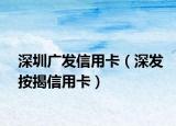 深圳广发信用卡（深发按揭信用卡）