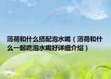 薄荷和什么搭配泡水喝（薄荷和什么一起吃泡水喝好详细介绍）