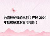 台湾桂纶镁的电影（经过 2004年桂纶镁主演台湾电影）