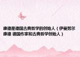 康德是德国古典哲学的创始人（伊曼努尔康德 德国作家和古典哲学创始人）