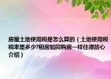 房屋土地使用税是怎么算的（土地使用税税率是多少?租房如同购房一样住得放心介绍）