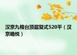 汉京九榕台顶层复式520平（汉京确悦）