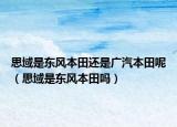 思域是东风本田还是广汽本田呢（思域是东风本田吗）