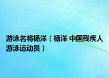 游泳名将杨洋（杨洋 中国残疾人游泳运动员）