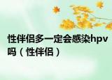 性伴侣多一定会感染hpv吗（性伴侣）