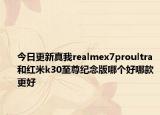 今日更新真我realmex7proultra和红米k30至尊纪念版哪个好哪款更好