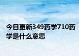 今日更新349药学710药学是什么意思